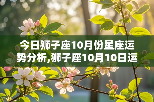 今日狮子座10月份星座运势分析,狮子座10月10日运势