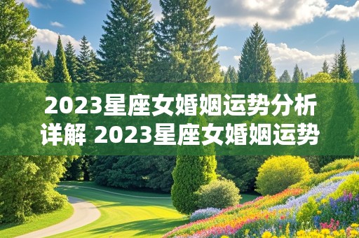 2023星座女婚姻运势分析详解 2023星座女婚姻运势分析详解视频