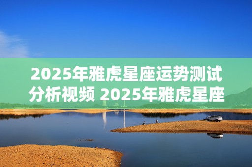 2025年雅虎星座运势测试分析视频 2025年雅虎星座运势测试分析视频讲解