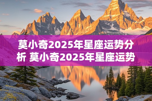 莫小奇2025年星座运势分析 莫小奇2025年星座运势分析图