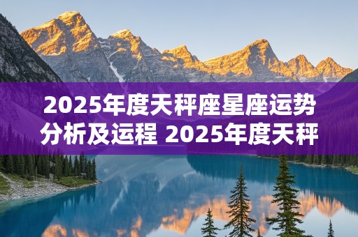 2025年度天秤座星座运势分析及运程 2025年度天秤座星座运势分析及运程图