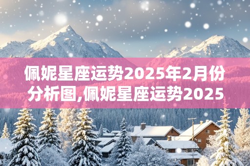 佩妮星座运势2025年2月份分析图,佩妮星座运势2025年2月份分析图片