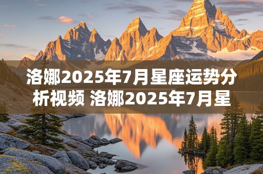 洛娜2025年7月星座运势分析视频 洛娜2025年7月星座运势分析视频讲解