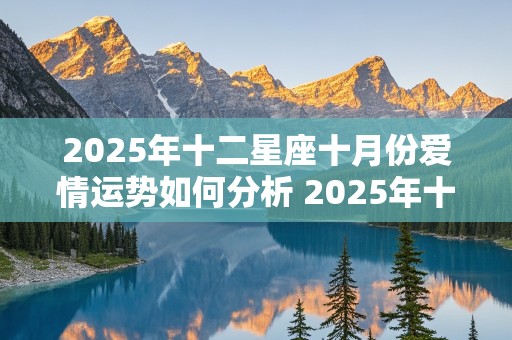 2025年十二星座十月份爱情运势如何分析 2025年十二星座十月份爱情运势如何分析