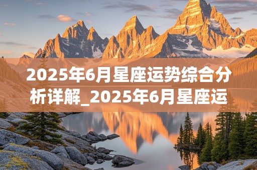 2025年6月星座运势综合分析详解_2025年6月星座运势综合分析详解图