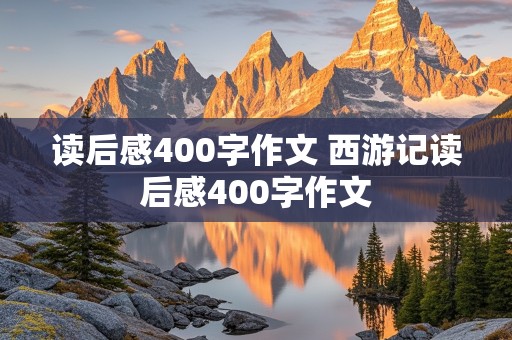 读后感400字作文 西游记读后感400字作文