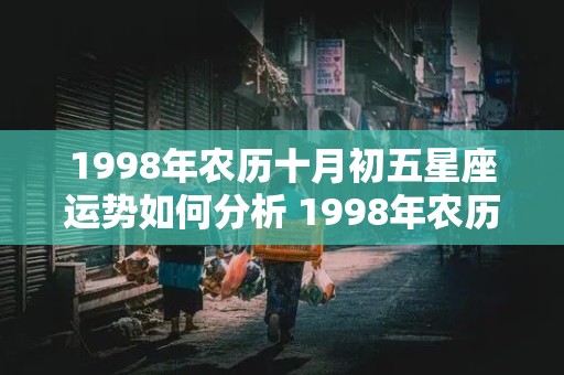 1998年农历十月初五星座运势如何分析 1998年农历十月初五星座运势如何分析呢