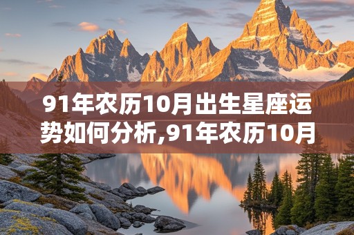 91年农历10月出生星座运势如何分析,91年农历10月出生星座运势如何分析呢