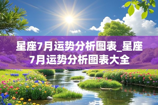 星座7月运势分析图表_星座7月运势分析图表大全