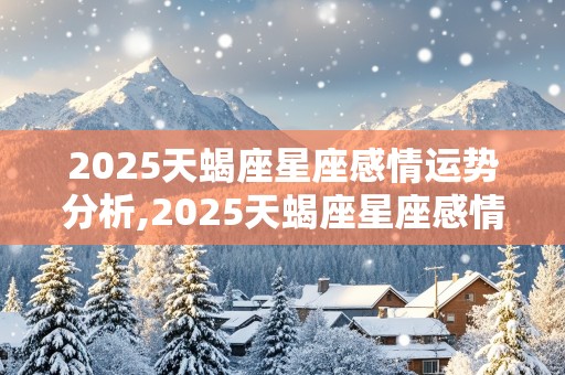 2025天蝎座星座感情运势分析,2025天蝎座星座感情运势分析图