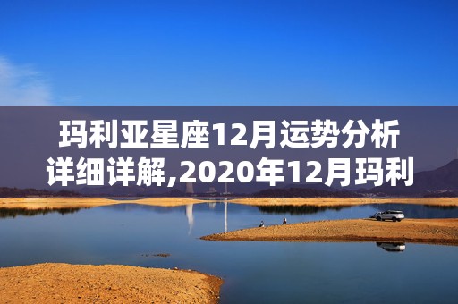 玛利亚星座12月运势分析详细详解,2020年12月玛利亚星座运势