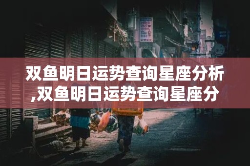 双鱼明日运势查询星座分析,双鱼明日运势查询星座分析双鱼座今天运势