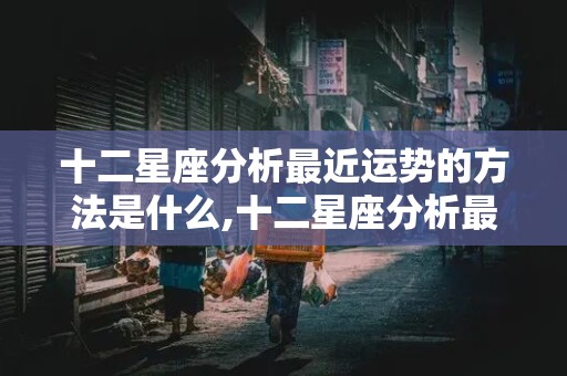 十二星座分析最近运势的方法是什么,十二星座分析最近运势的方法是什么意思