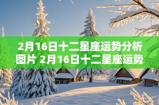 2月16日十二星座运势分析图片 2月16日十二星座运势分析图片大全