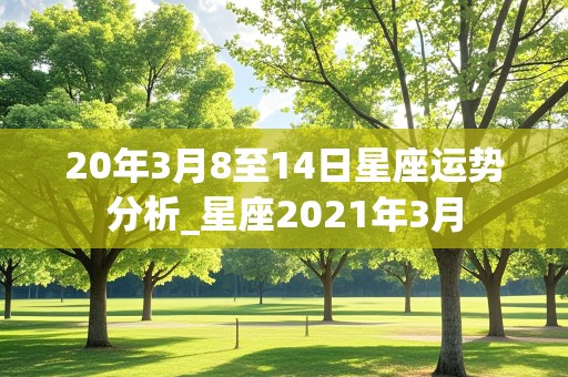 20年3月8至14日星座运势分析_星座2021年3月