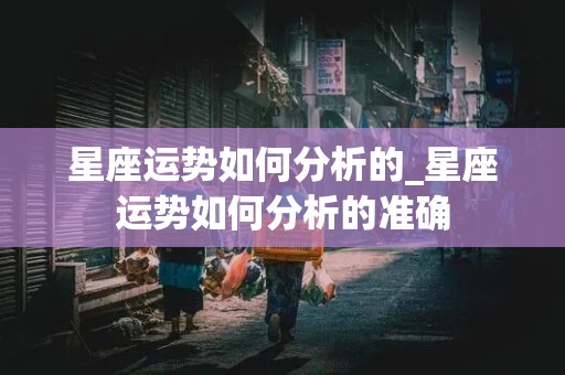 星座运势如何分析的_星座运势如何分析的准确