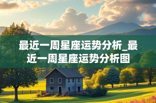 最近一周星座运势分析_最近一周星座运势分析图