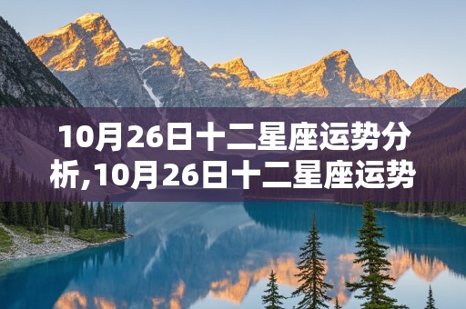 10月26日十二星座运势分析,10月26日十二星座运势分析