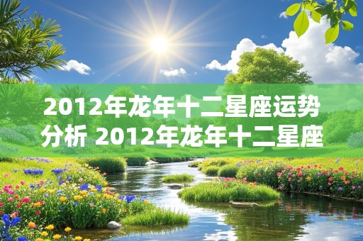 2012年龙年十二星座运势分析 2012年龙年十二星座运势分析图