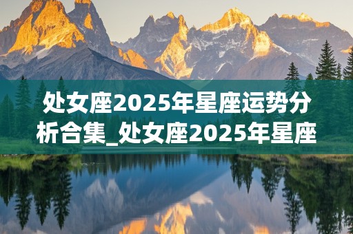 处女座2025年星座运势分析合集_处女座2025年星座运势分析合集图片