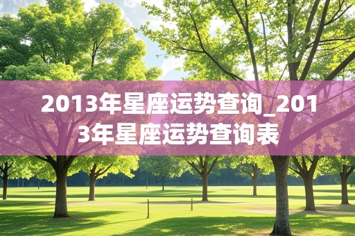 2013年星座运势查询_2013年星座运势查询表