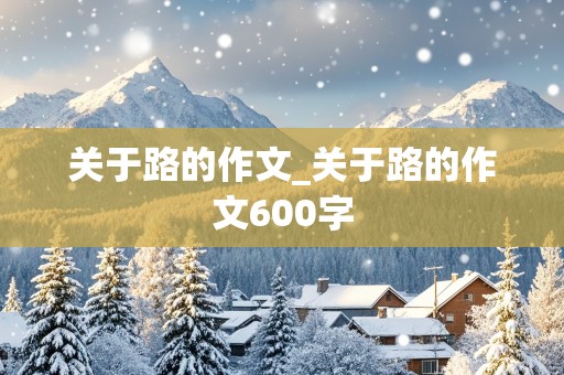 关于路的作文_关于路的作文600字