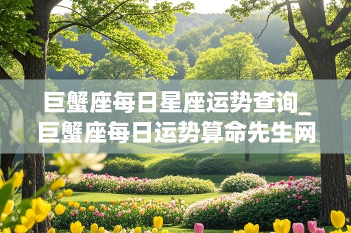 巨蟹座每日星座运势查询_巨蟹座每日运势算命先生网查询