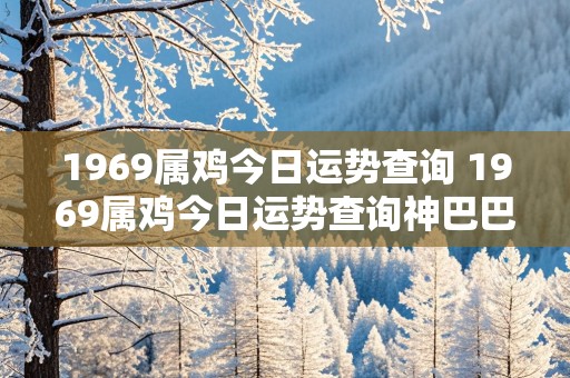 1969属鸡今日运势查询 1969属鸡今日运势查询神巴巴