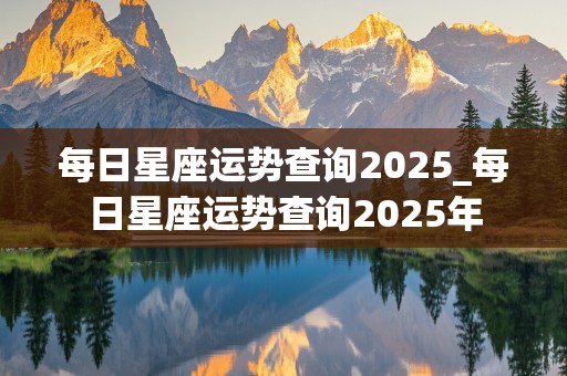 每日星座运势查询2025_每日星座运势查询2025年