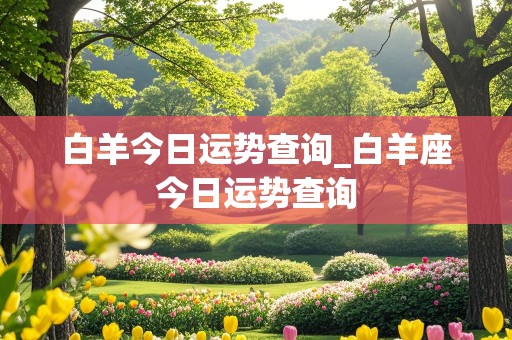 白羊今日运势查询_白羊座今日运势查询