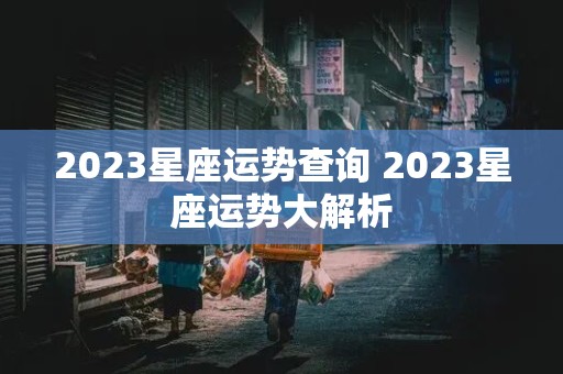 2023星座运势查询 2023星座运势大解析