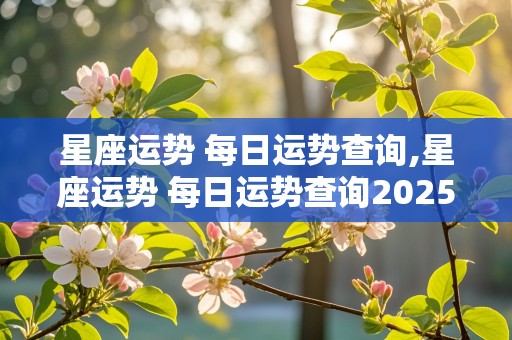 星座运势 每日运势查询,星座运势 每日运势查询2025