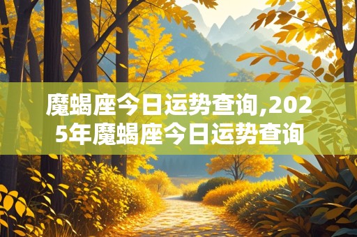 魔蝎座今日运势查询,2025年魔蝎座今日运势查询