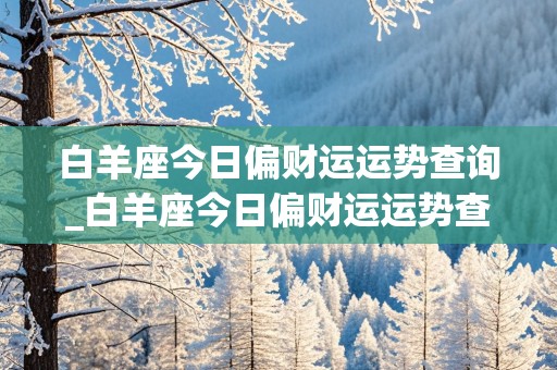 白羊座今日偏财运运势查询_白羊座今日偏财运运势查询第一星座