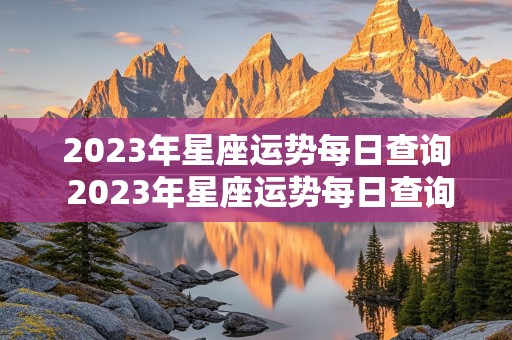 2023年星座运势每日查询 2023年星座运势每日查询