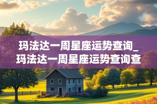 玛法达一周星座运势查询_玛法达一周星座运势查询查询