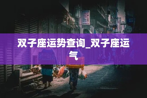 双子座运势查询_双子座运气