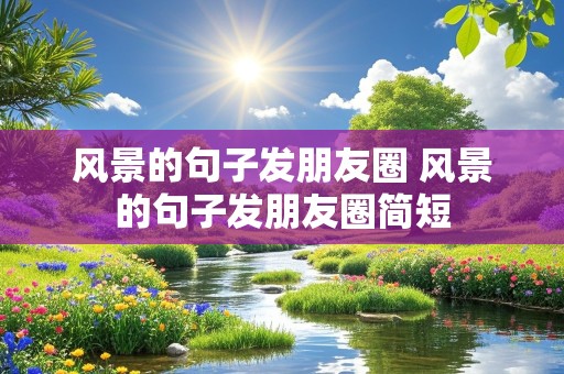 风景的句子发朋友圈 风景的句子发朋友圈简短