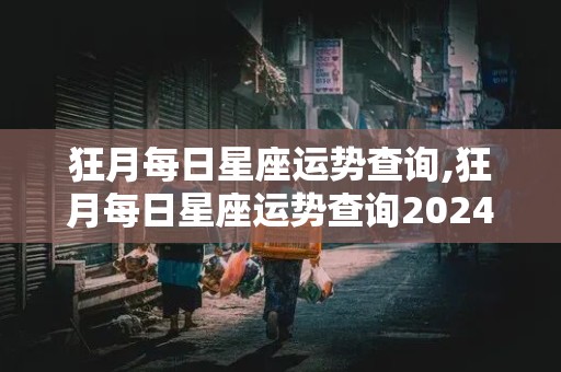 狂月每日星座运势查询,狂月每日星座运势查询2024年6月29日