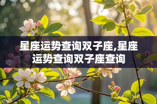 星座运势查询双子座,星座运势查询双子座查询