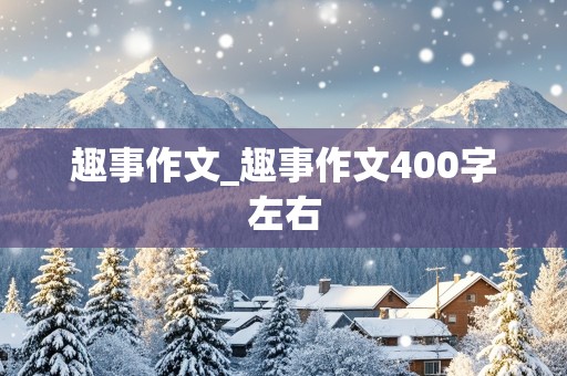 趣事作文_趣事作文400字左右