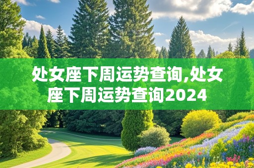 处女座下周运势查询,处女座下周运势查询2024