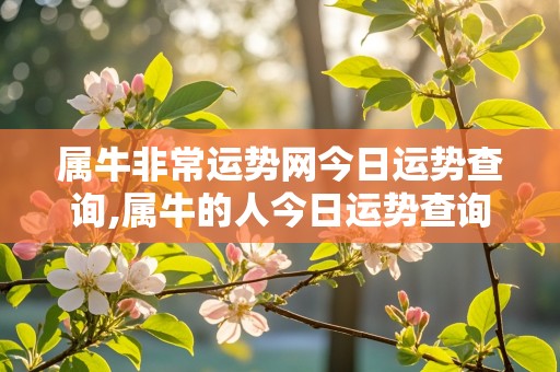 属牛非常运势网今日运势查询,属牛的人今日运势查询