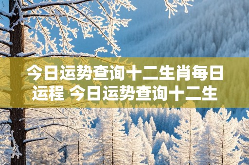 今日运势查询十二生肖每日运程 今日运势查询十二生肖每日运程