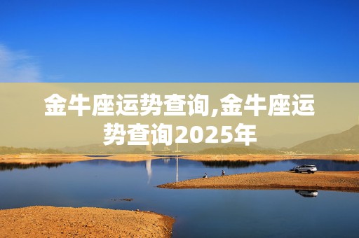 金牛座运势查询,金牛座运势查询2025年