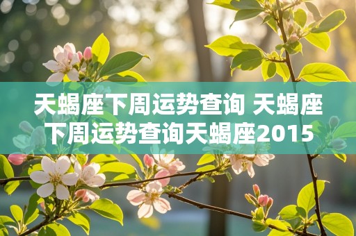 天蝎座下周运势查询 天蝎座下周运势查询天蝎座2015下周运势