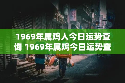 1969年属鸡人今日运势查询 1969年属鸡今日运势查询男