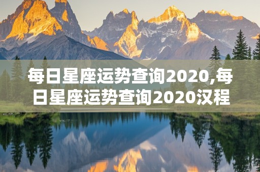 每日星座运势查询2020,每日星座运势查询2020汉程网