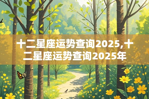 十二星座运势查询2025,十二星座运势查询2025年