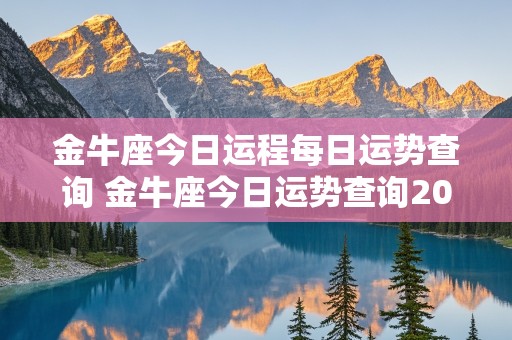 金牛座今日运程每日运势查询 金牛座今日运势查询2021